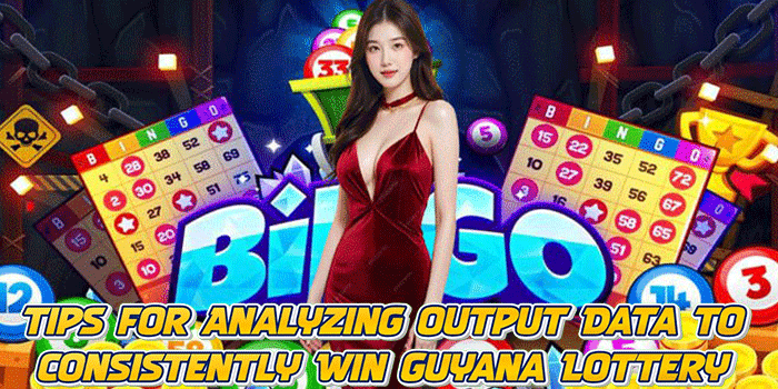 Tips for Analyzing Output Data to Consistently Win Guyana Lottery
